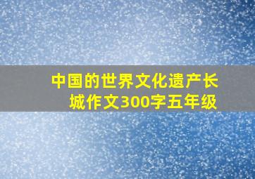 中国的世界文化遗产长城作文300字五年级