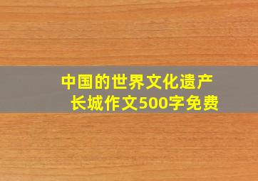 中国的世界文化遗产长城作文500字免费