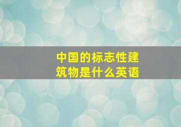 中国的标志性建筑物是什么英语