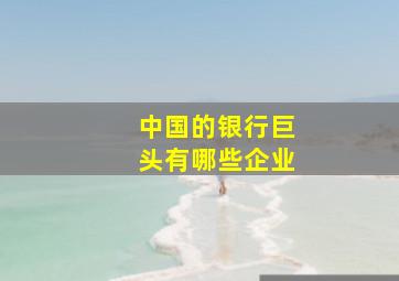 中国的银行巨头有哪些企业