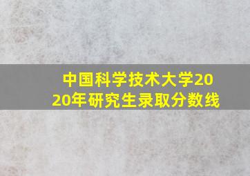 中国科学技术大学2020年研究生录取分数线