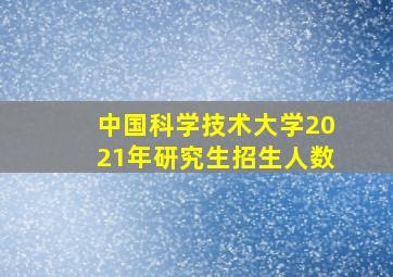 中国科学技术大学2021年研究生招生人数