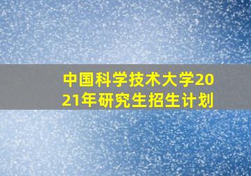 中国科学技术大学2021年研究生招生计划