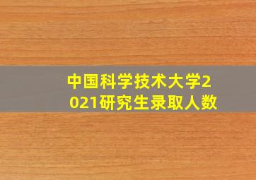 中国科学技术大学2021研究生录取人数