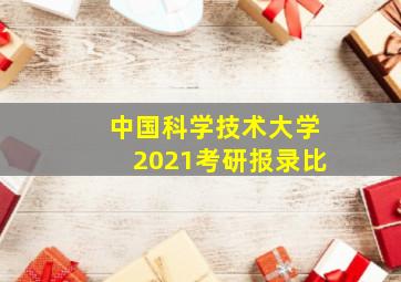 中国科学技术大学2021考研报录比