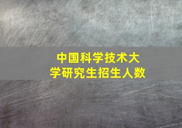 中国科学技术大学研究生招生人数