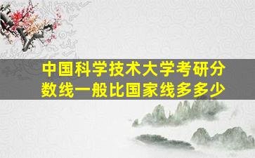 中国科学技术大学考研分数线一般比国家线多多少