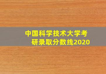 中国科学技术大学考研录取分数线2020