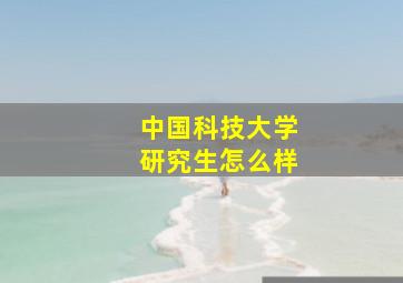 中国科技大学研究生怎么样