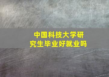 中国科技大学研究生毕业好就业吗