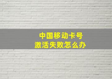 中国移动卡号激活失败怎么办