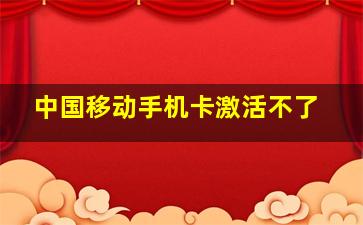 中国移动手机卡激活不了