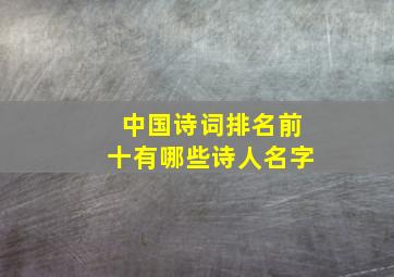 中国诗词排名前十有哪些诗人名字