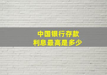 中国银行存款利息最高是多少