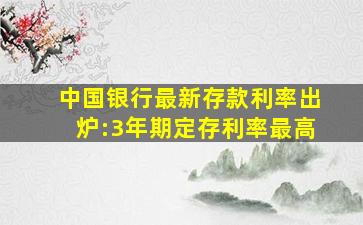 中国银行最新存款利率出炉:3年期定存利率最高