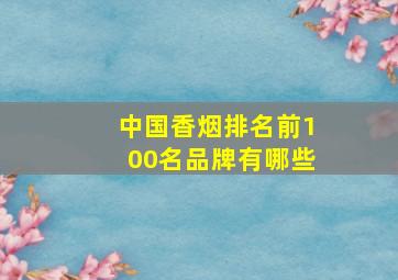 中国香烟排名前100名品牌有哪些