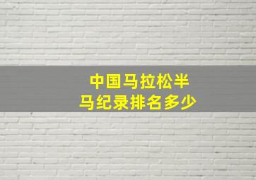 中国马拉松半马纪录排名多少