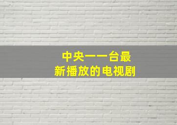 中央一一台最新播放的电视剧