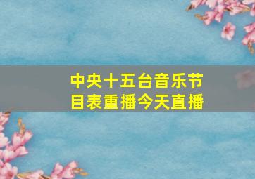 中央十五台音乐节目表重播今天直播