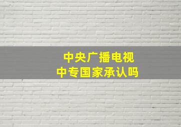 中央广播电视中专国家承认吗