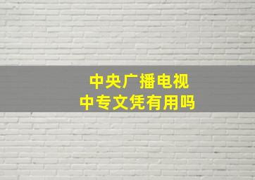 中央广播电视中专文凭有用吗