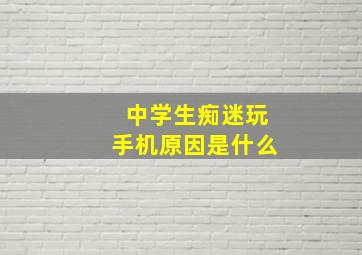 中学生痴迷玩手机原因是什么