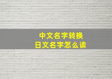 中文名字转换日文名字怎么读