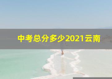 中考总分多少2021云南