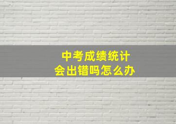 中考成绩统计会出错吗怎么办