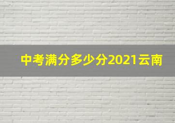 中考满分多少分2021云南