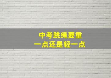 中考跳绳要重一点还是轻一点