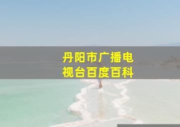 丹阳市广播电视台百度百科