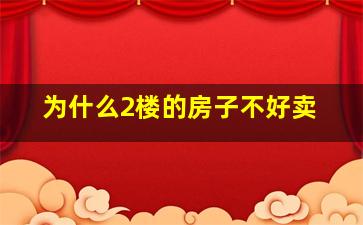 为什么2楼的房子不好卖