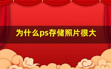 为什么ps存储照片很大