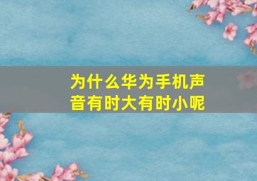 为什么华为手机声音有时大有时小呢