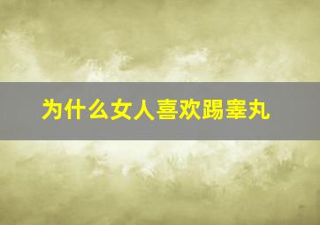 为什么女人喜欢踢睾丸