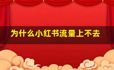 为什么小红书流量上不去