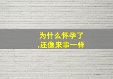 为什么怀孕了,还像来事一样