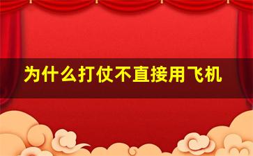 为什么打仗不直接用飞机