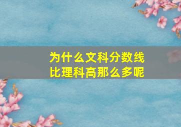 为什么文科分数线比理科高那么多呢