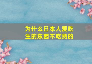 为什么日本人爱吃生的东西不吃熟的