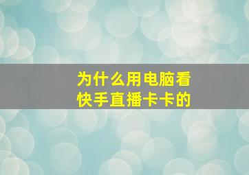 为什么用电脑看快手直播卡卡的