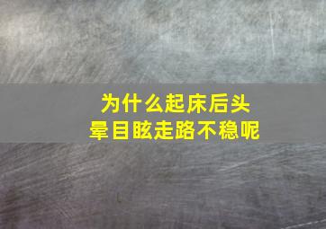 为什么起床后头晕目眩走路不稳呢