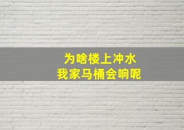 为啥楼上冲水我家马桶会响呢