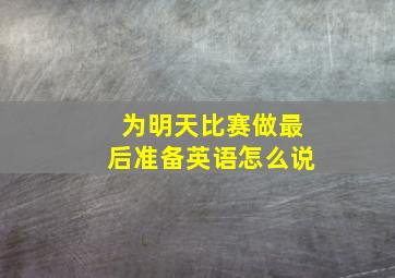 为明天比赛做最后准备英语怎么说