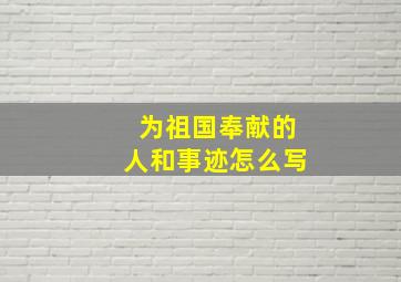 为祖国奉献的人和事迹怎么写