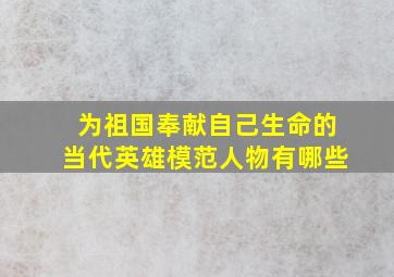 为祖国奉献自己生命的当代英雄模范人物有哪些