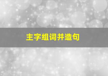 主字组词并造句