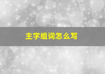 主字组词怎么写