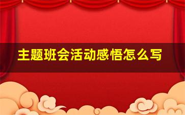 主题班会活动感悟怎么写